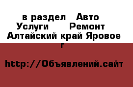  в раздел : Авто » Услуги »  » Ремонт . Алтайский край,Яровое г.